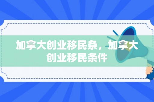 加拿大创业移民条，加拿大创业移民条件