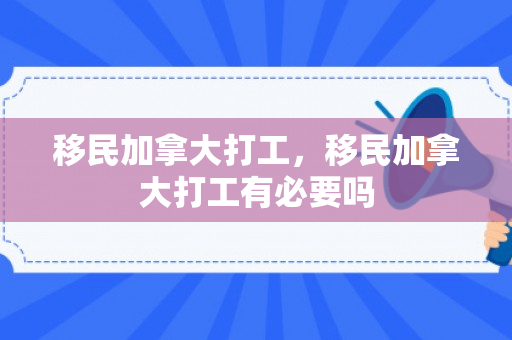 移民加拿大打工，移民加拿大打工有必要吗