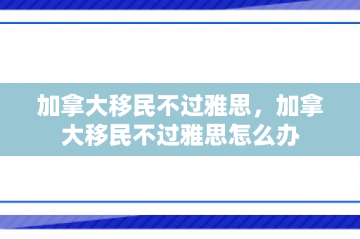 加拿大移民不过雅思，加拿大移民不过雅思怎么办