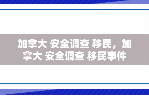 加拿大 安全调查 移民，加拿大 安全调查 移民事件