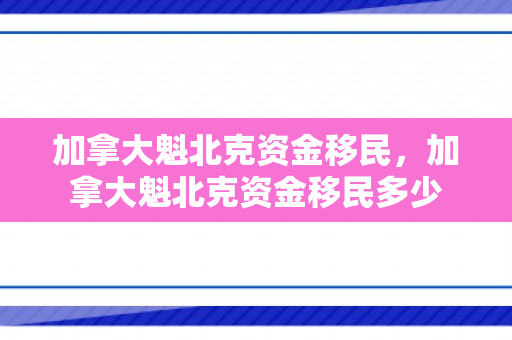 加拿大魁北克资金移民，加拿大魁北克资金移民多少