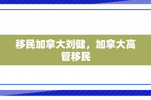 移民加拿大刘健，加拿大高管移民