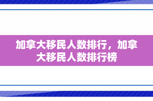 加拿大移民人数排行，加拿大移民人数排行榜