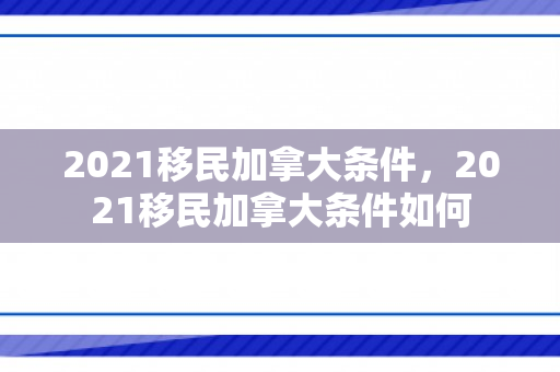 2021移民加拿大条件，2021移民加拿大条件如何