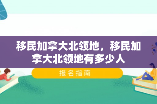 移民加拿大北领地，移民加拿大北领地有多少人