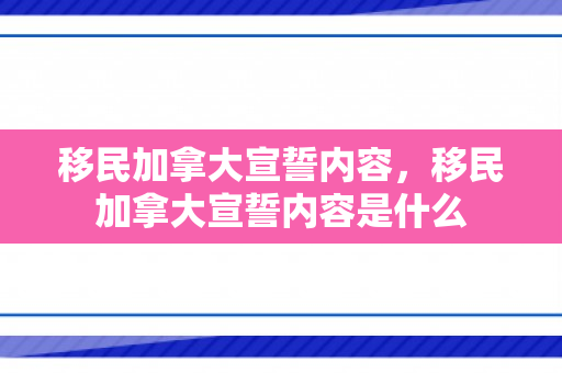 移民加拿大宣誓内容，移民加拿大宣誓内容是什么