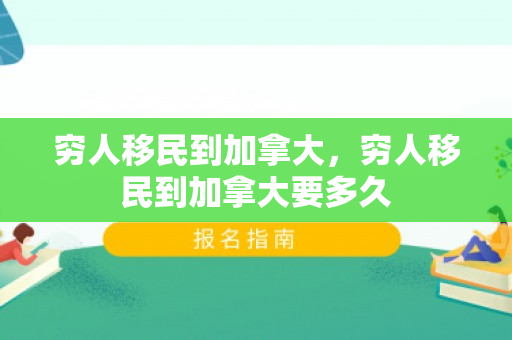 穷人移民到加拿大，穷人移民到加拿大要多久