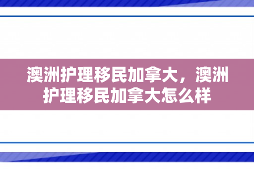 澳洲护理移民加拿大，澳洲护理移民加拿大怎么样
