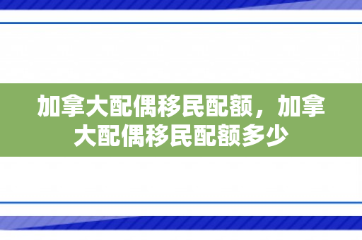 加拿大配偶移民配额，加拿大配偶移民配额多少