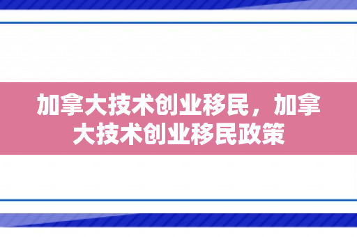 加拿大技术创业移民，加拿大技术创业移民政策