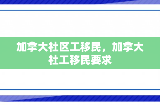 加拿大社区工移民，加拿大社工移民要求