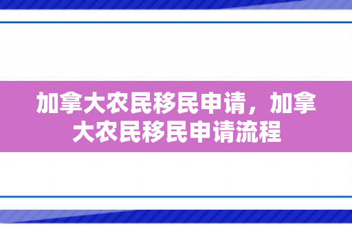 加拿大农民移民申请，加拿大农民移民申请流程