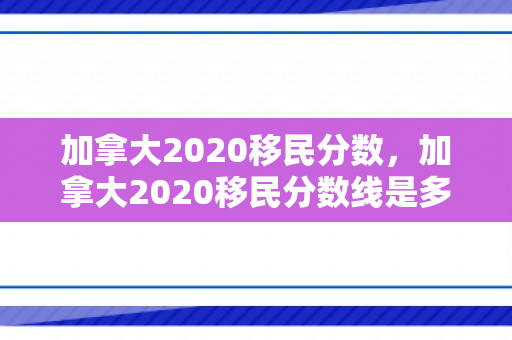 加拿大2020移民分数，加拿大2020移民分数线是多少
