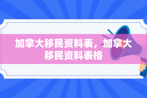 加拿大移民资料表，加拿大移民资料表格