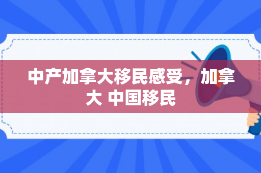 中产加拿大移民感受，加拿大 中国移民