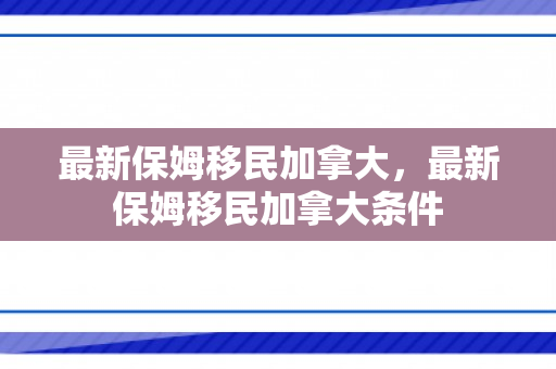 最新保姆移民加拿大，最新保姆移民加拿大条件