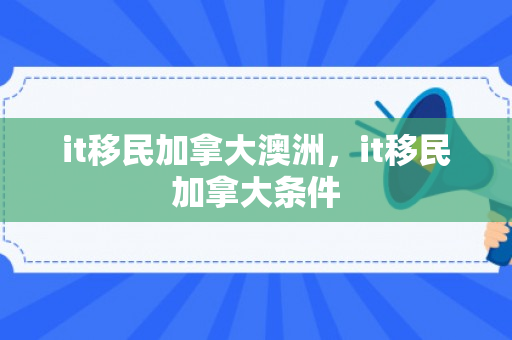 it移民加拿大澳洲，it移民加拿大条件
