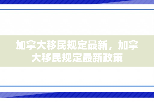 加拿大移民规定最新，加拿大移民规定最新政策