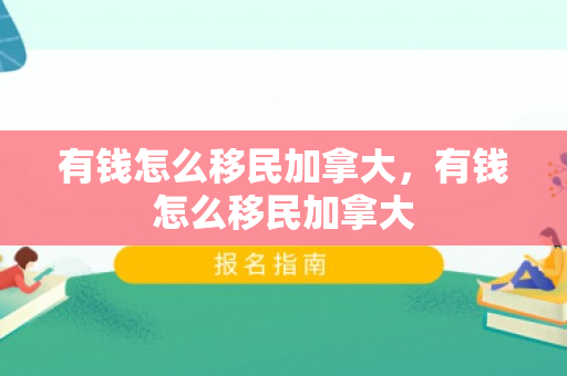 有钱怎么移民加拿大，有钱怎么移民加拿大