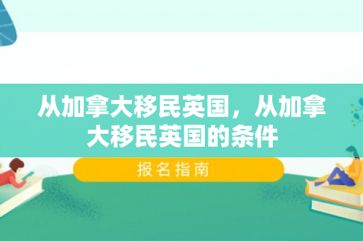 从加拿大移民英国，从加拿大移民英国的条件