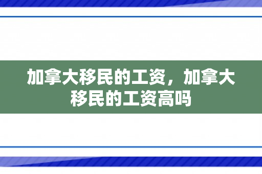 加拿大移民的工资，加拿大移民的工资高吗