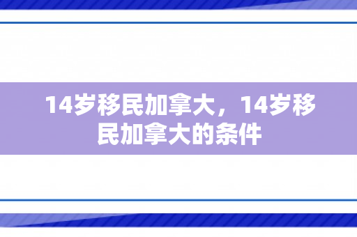 14岁移民加拿大，14岁移民加拿大的条件
