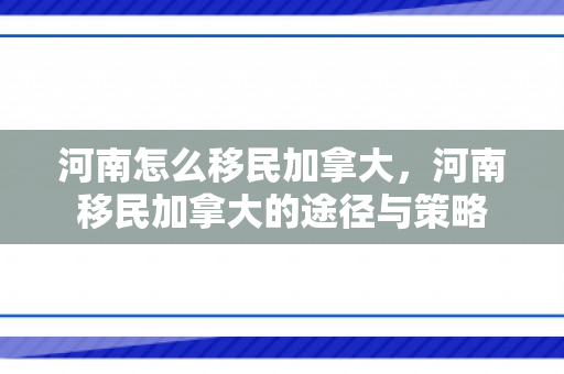 河南怎么移民加拿大，河南移民加拿大的途径与策略