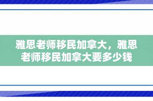 雅思老师移民加拿大，雅思老师移民加拿大要多少钱