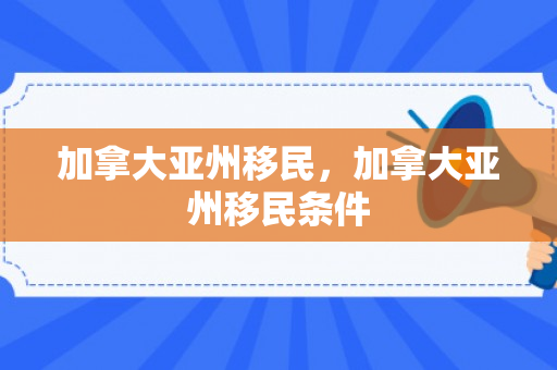 加拿大亚州移民，加拿大亚州移民条件