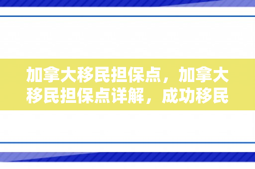 加拿大移民担保点，加拿大移民担保点详解，成功移民的关键要素