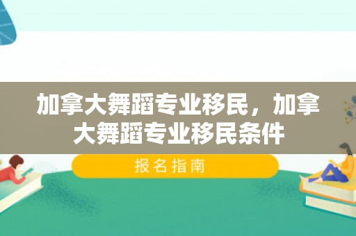 加拿大舞蹈专业移民，加拿大舞蹈专业移民条件
