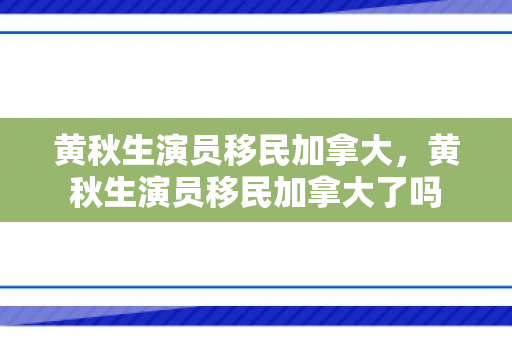 黄秋生演员移民加拿大，黄秋生演员移民加拿大了吗