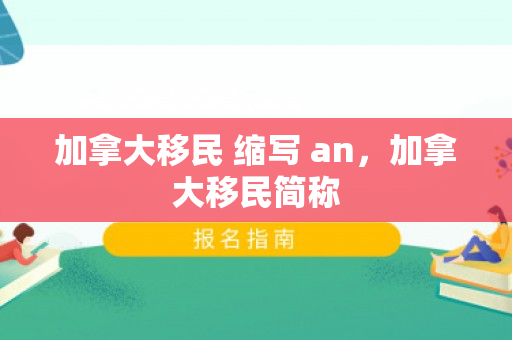 加拿大移民 缩写 an，加拿大移民简称