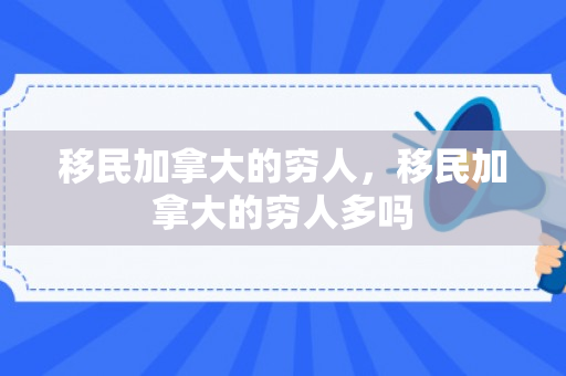 移民加拿大的穷人，移民加拿大的穷人多吗