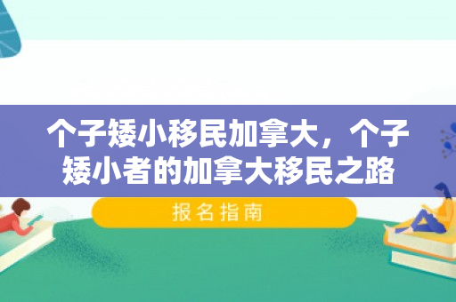 个子矮小移民加拿大，个子矮小者的加拿大移民之路