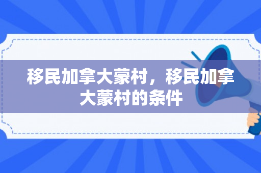 移民加拿大蒙村，移民加拿大蒙村的条件