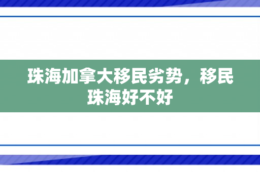 珠海加拿大移民劣势，移民珠海好不好