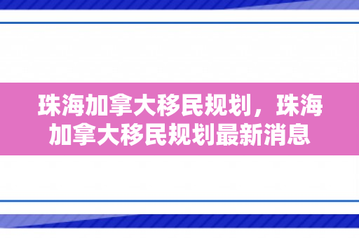 珠海加拿大移民规划，珠海加拿大移民规划最新消息