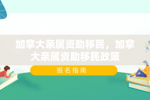 加拿大亲属资助移民，加拿大亲属资助移民政策