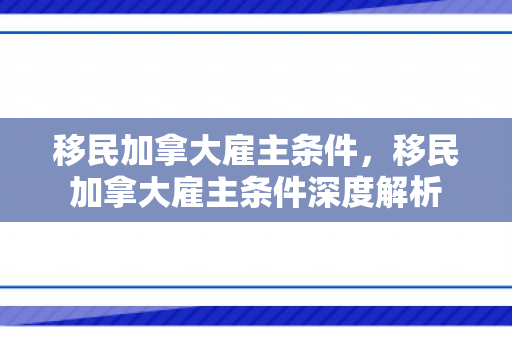 移民加拿大雇主条件，移民加拿大雇主条件深度解析