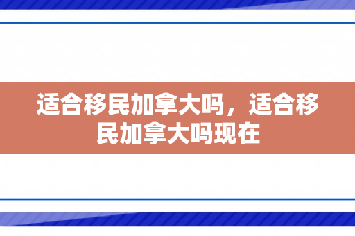 适合移民加拿大吗，适合移民加拿大吗现在