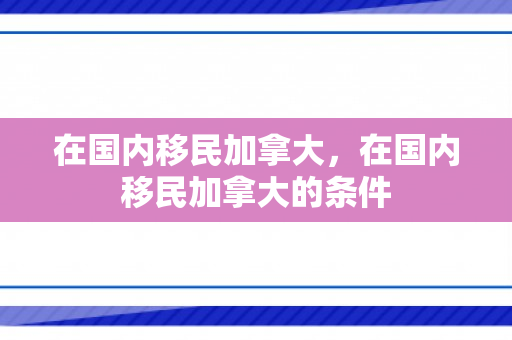在国内移民加拿大，在国内移民加拿大的条件