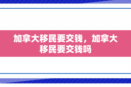 加拿大移民要交钱，加拿大移民要交钱吗