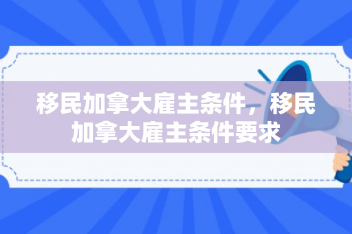 移民加拿大雇主条件，移民加拿大雇主条件要求