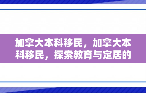 加拿大本科移民，加拿大本科移民，探索教育与定居的完美结合