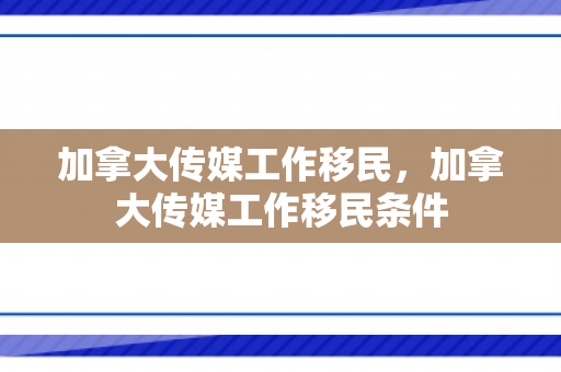 加拿大传媒工作移民，加拿大传媒工作移民条件