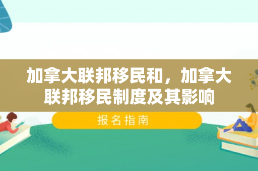 加拿大联邦移民和，加拿大联邦移民制度及其影响