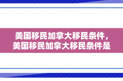 美国移民加拿大移民条件，美国移民加拿大移民条件是什么