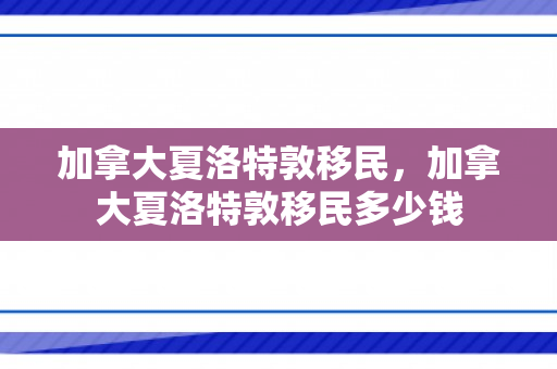 加拿大夏洛特敦移民，加拿大夏洛特敦移民多少钱