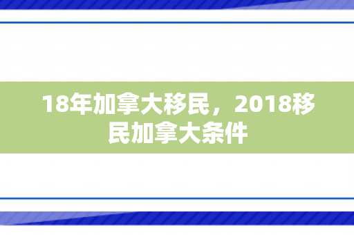 18年加拿大移民，2018移民加拿大条件